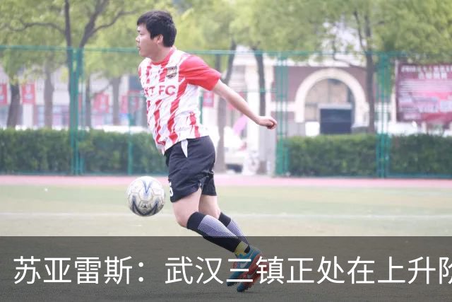 苏亚雷斯：武汉三镇正处在上升阶段，我们的目标始终是留在中超